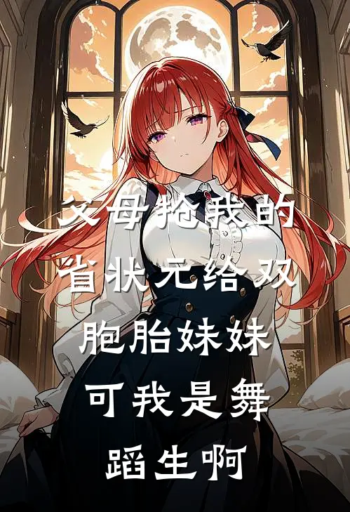 父母抢我的省状元给双胞胎妹妹，可我是舞蹈生啊