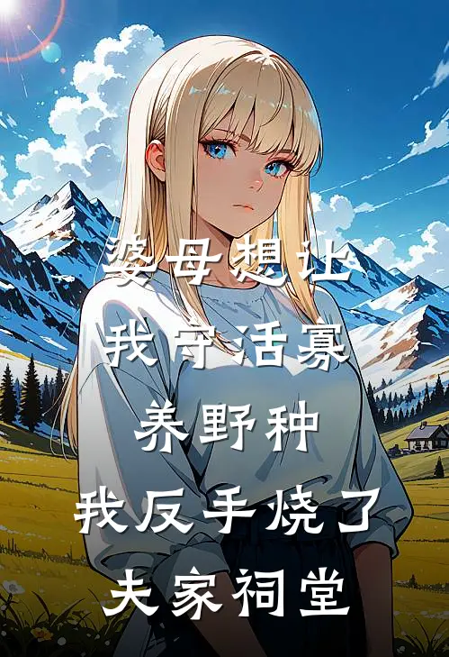 婆母想让我守活寡养野种，我反手烧了夫家祠堂
