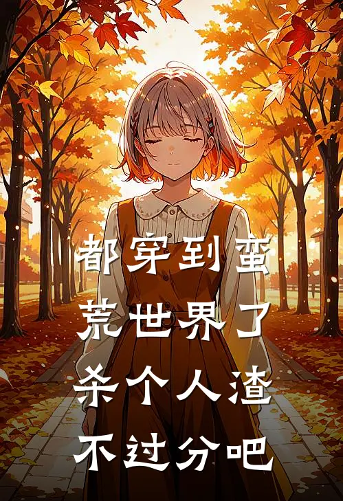 都穿到蛮荒世界了，杀个人渣不过分吧