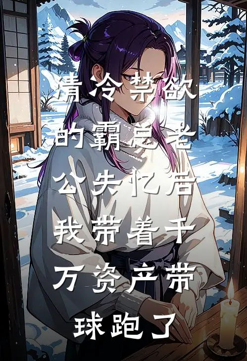 清冷禁欲的霸总老公失忆后，我带着千万资产带球跑了