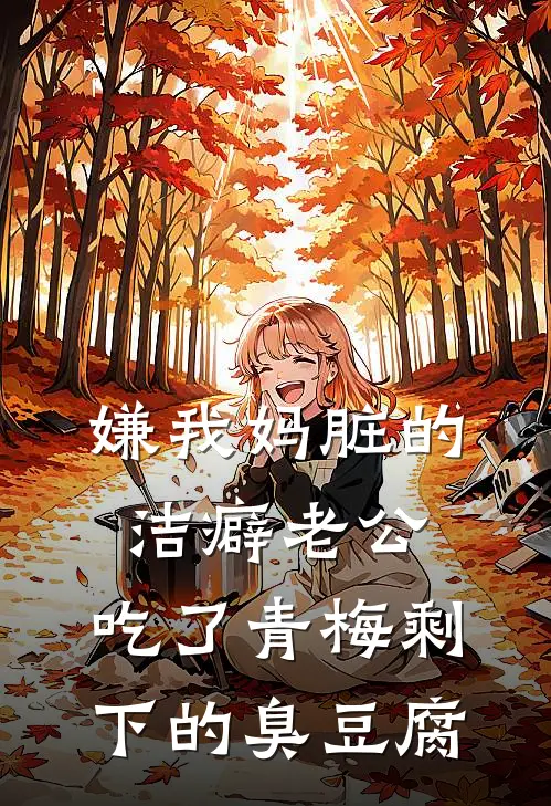 嫌我妈脏的洁癖老公，吃了青梅剩下的臭豆腐