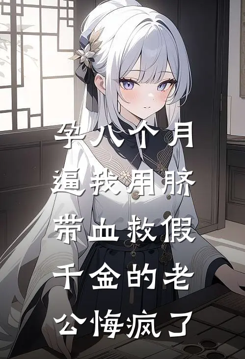 孕八个月，逼我用脐带血救假千金的老公悔疯了