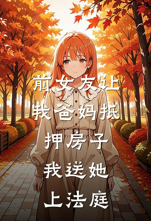 前女友让我爸妈抵押房子，我送她上法庭
