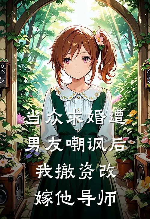 当众求婚遭男友嘲讽后，我撤资改嫁他导师