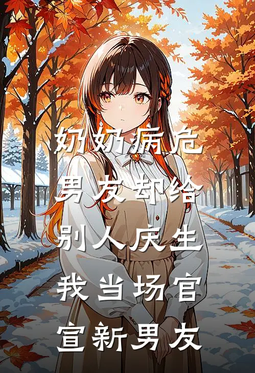 奶奶病危，男友却给别人庆生，我当场官宣新男友