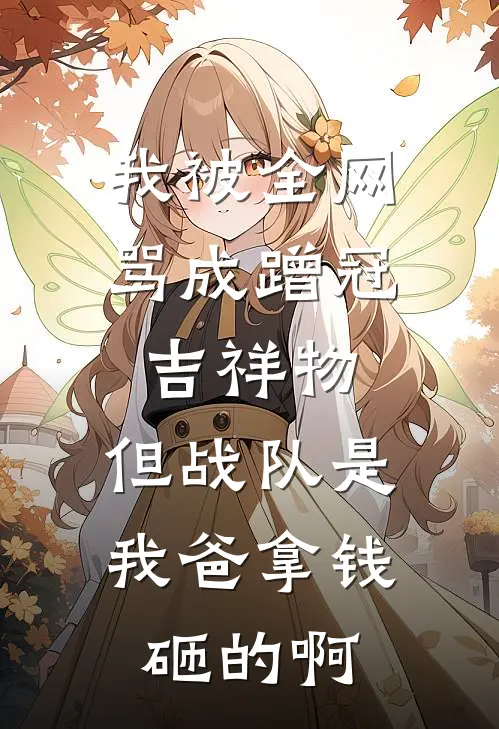 我被全网骂成蹭冠吉祥物，但战队是我爸拿钱砸的啊