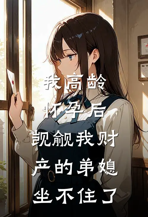 我高龄怀孕后，觊觎我财产的弟媳坐不住了