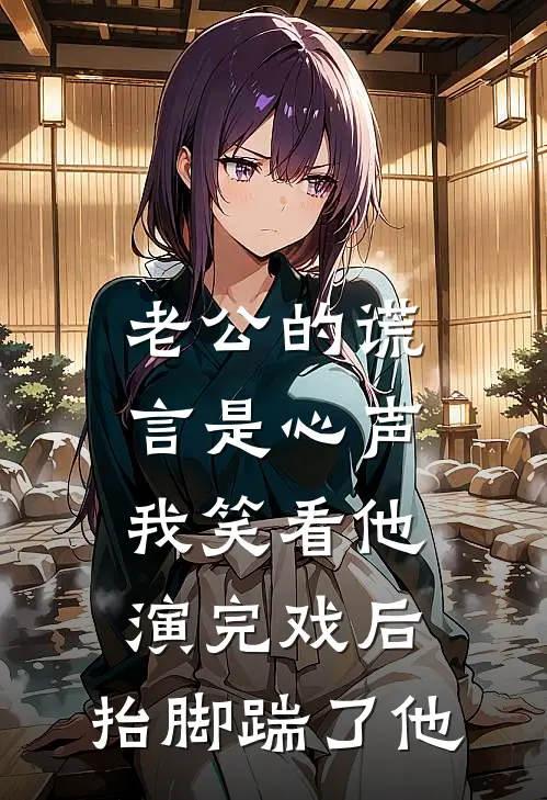 老公的谎言是心声，我笑看他演完戏后，抬脚踹了他