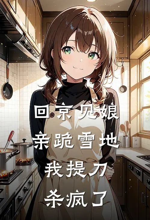 回京见娘亲跪雪地，我提刀杀疯了