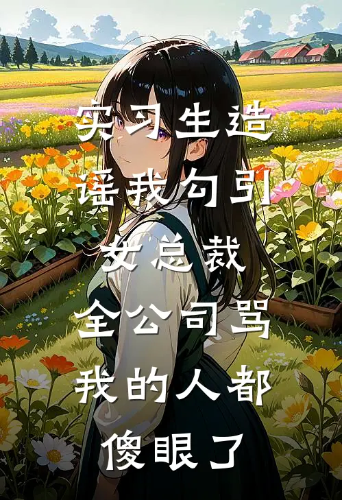 实习生造谣我勾引女总裁，全公司骂我的人都傻眼了