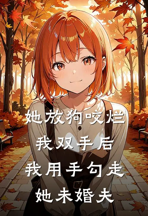 她放狗咬烂我双手后，我用手勾走她未婚夫