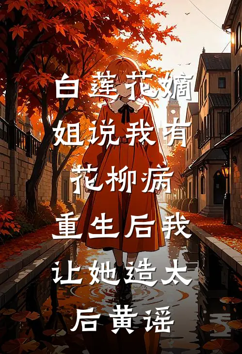 白莲花嫡姐说我有花柳病，重生后我让她造太后黄谣