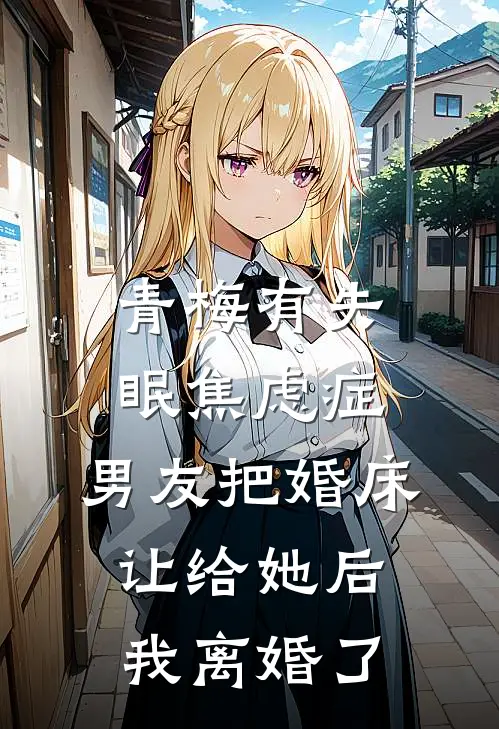 青梅有失眠焦虑症，男友把婚床让给她后我离婚了