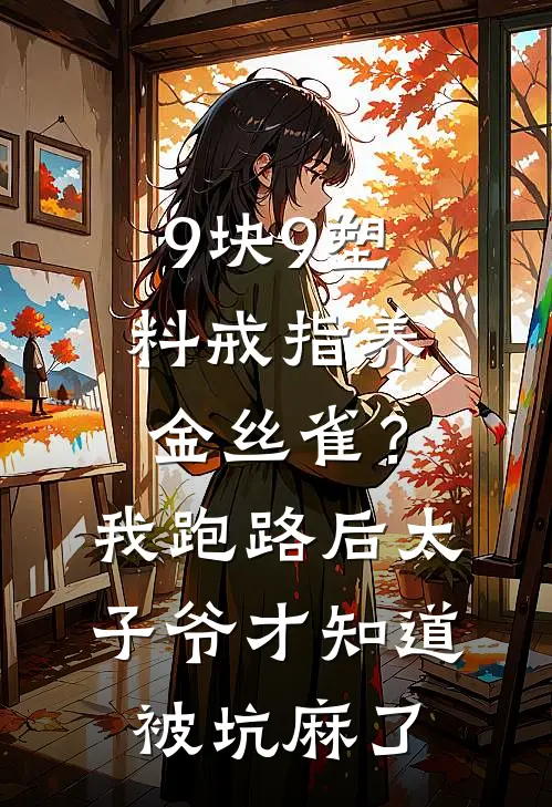 9块9塑料戒指养金丝雀？我跑路后太子爷才知道被坑麻了