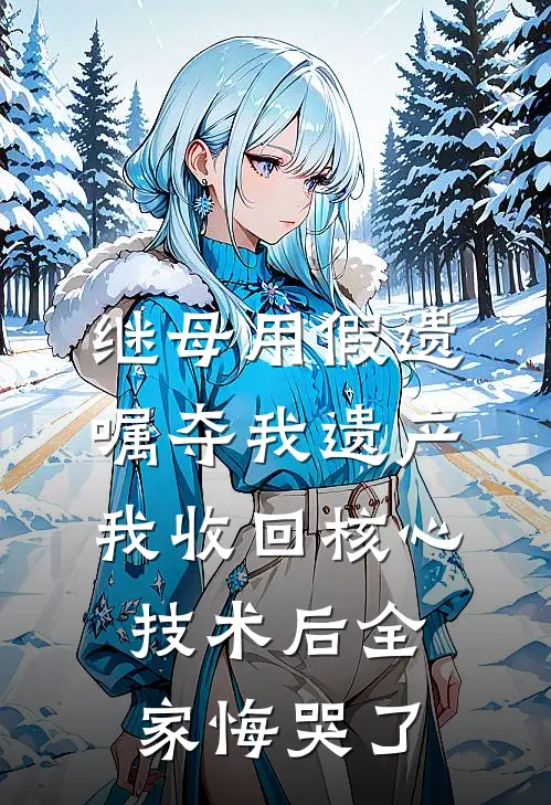 继母用假遗嘱夺我遗产，我收回核心技术后全家悔哭了