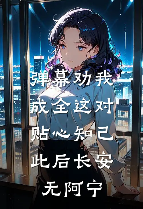 弹幕劝我成全这对贴心知己，此后长安无阿宁