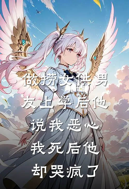 做捞女供男友上学后他说我恶心，我死后他却哭疯了