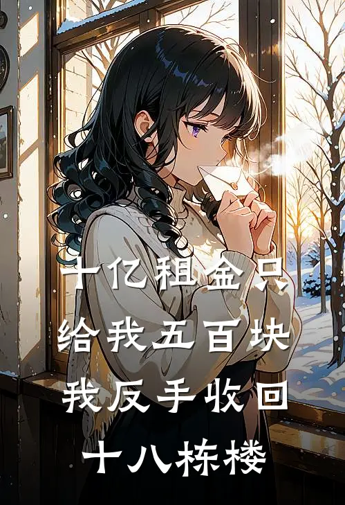 十亿租金只给我五百块，我反手收回十八栋楼