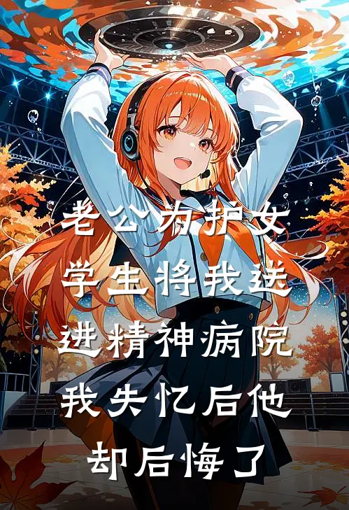 老公为护女学生将我送进精神病院，我失忆后他却后悔了