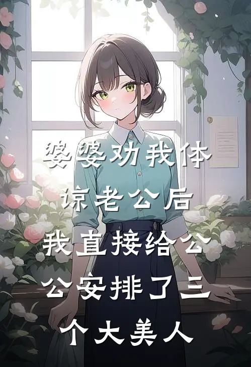 婆婆劝我体谅老公后，我直接给公公安排了三个大美人