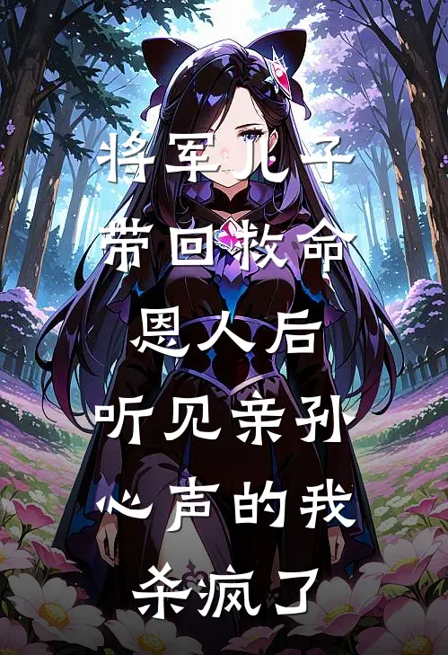 将军儿子带回救命恩人后，听见亲孙心声的我杀疯了