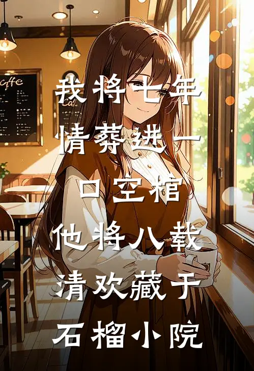 我将七年情葬进一口空棺，他将八载清欢藏于石榴小院