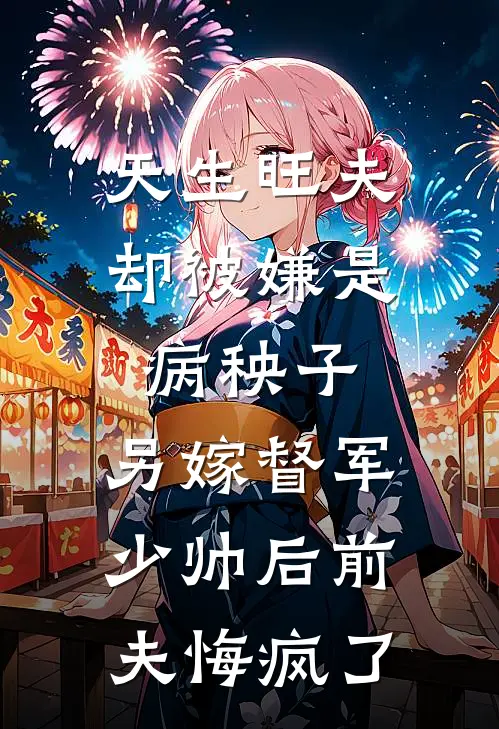 天生旺夫却被嫌是病秧子，另嫁督军少帅后前夫悔疯了