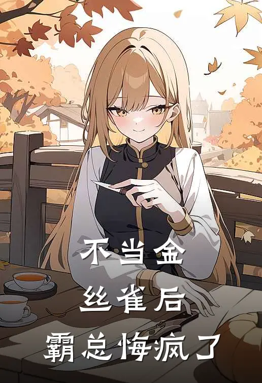 不当金丝雀后，霸总悔疯了