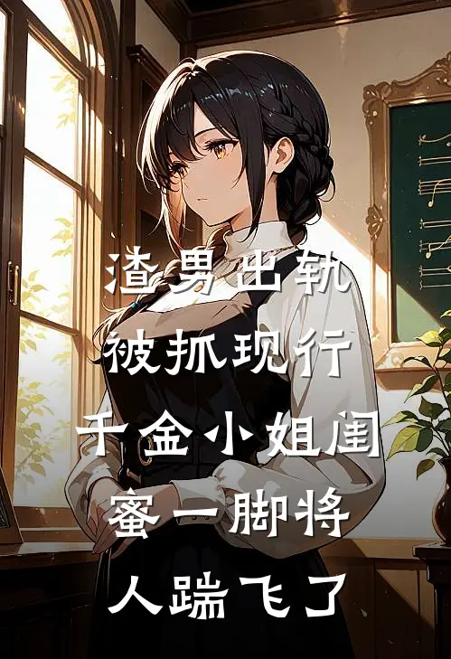渣男出轨被抓现行，千金小姐闺蜜一脚将人踹飞了