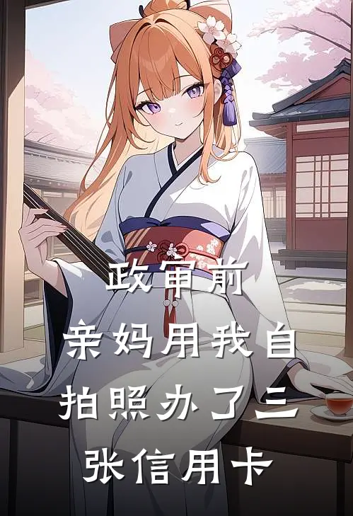 政审前，亲妈用我自拍照办了三张信用卡