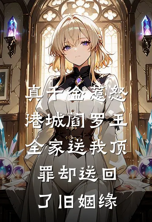 真千金惹怒港城阎罗王，全家送我顶罪却送回了旧姻缘