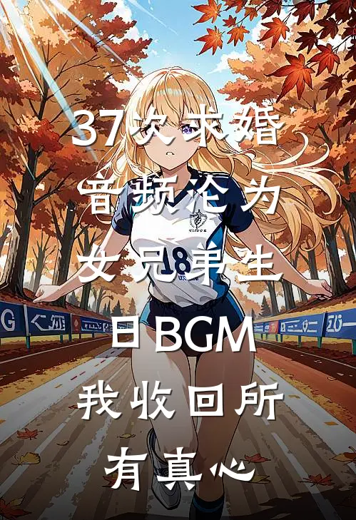 37次求婚音频沦为女兄弟生日BGM，我收回所有真心