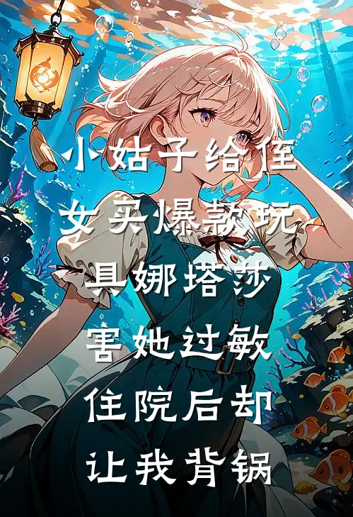 小姑子给侄女买爆款玩具娜塔莎，害她过敏住院后却让我背锅