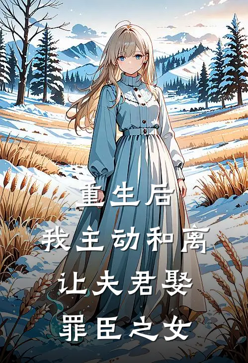 重生后，我主动和离让夫君娶罪臣之女