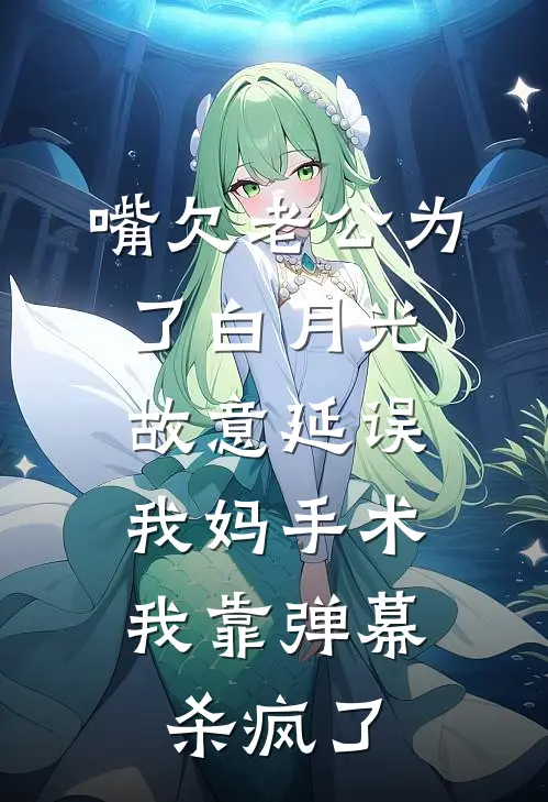 嘴欠老公为了白月光故意延误我妈手术，我靠弹幕杀疯了
