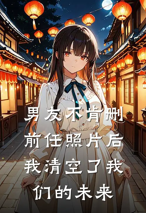 男友不肯删前任照片后，我清空了我们的未来