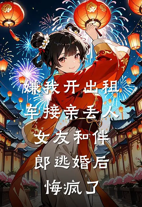 嫌我开出租车接亲丢人，女友和伴郎逃婚后悔疯了