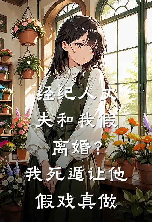 经纪人丈夫和我假离婚？我死遁让他假戏真做