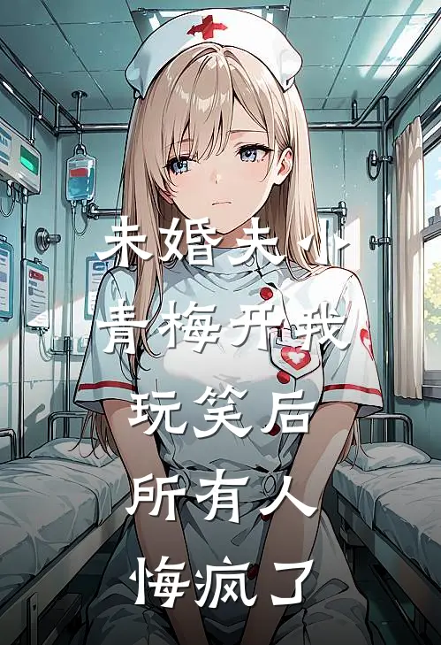 未婚夫小青梅开我玩笑后，所有人悔疯了