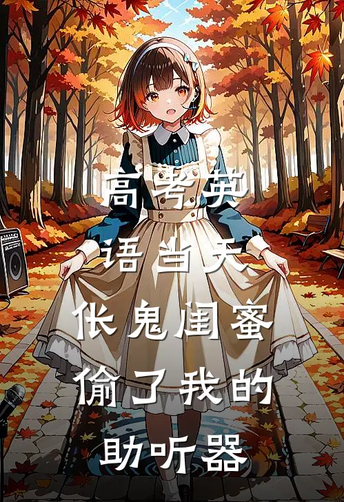 高考英语当天，伥鬼闺蜜偷了我的助听器