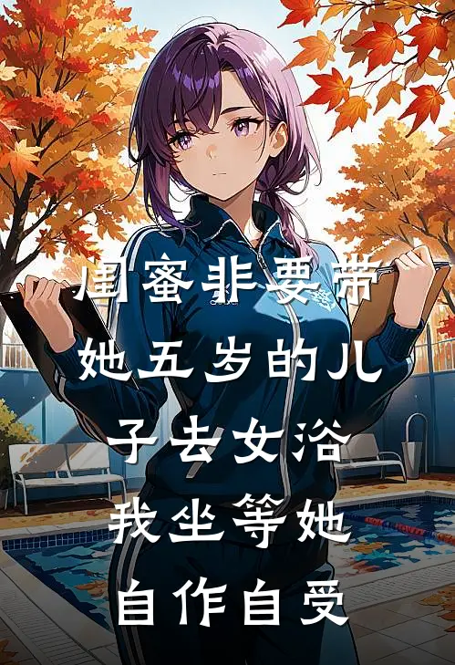 闺蜜非要带她五岁的儿子去女浴，我坐等她自作自受