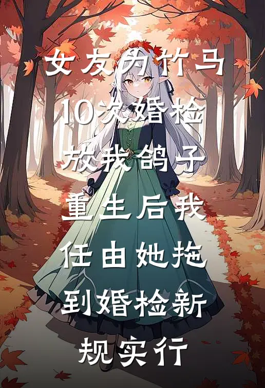 女友为竹马10次婚检放我鸽子，重生后我任由她拖到婚检新规实行