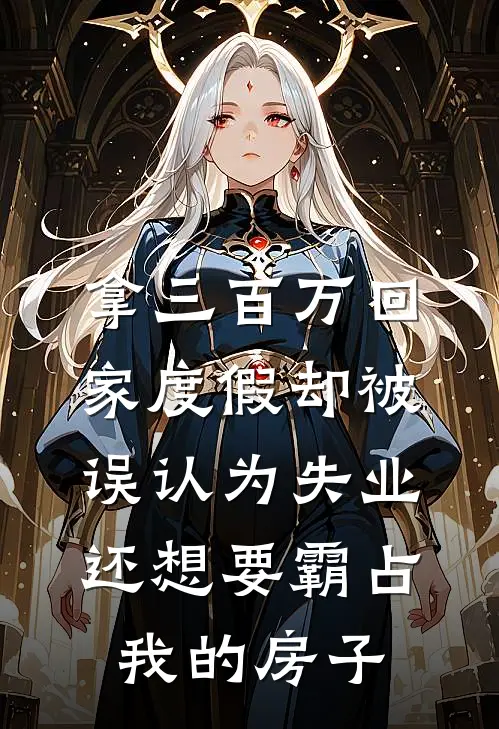 拿三百万回家度假却被误认为失业，还想要霸占我的房子