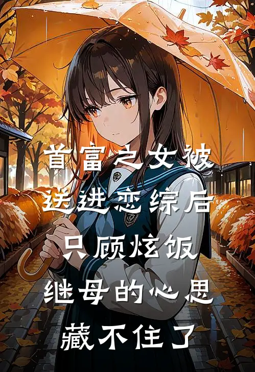 首富之女被送进恋综后只顾炫饭，继母的心思藏不住了
