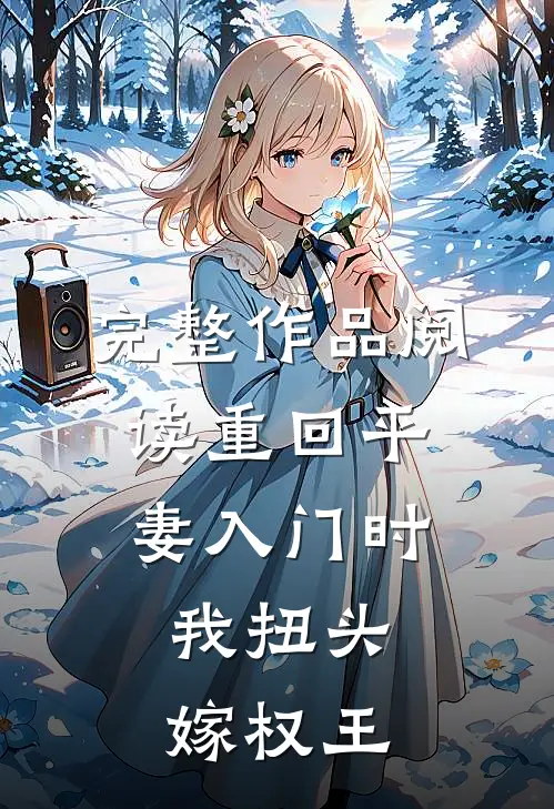 完整作品阅读重回平妻入门时，我扭头嫁权王
