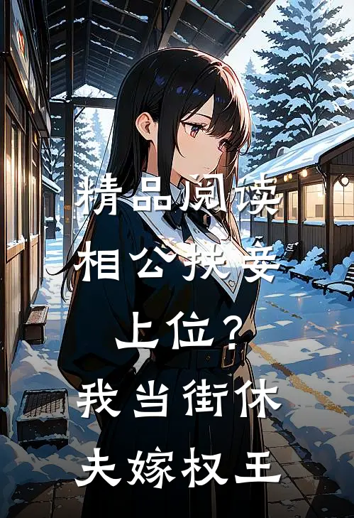 精品阅读相公扶妾上位？我当街休夫嫁权王
