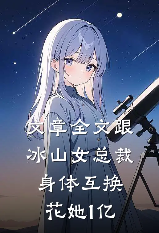 文章全文跟冰山女总裁身体互换，花她1亿