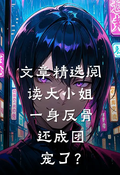 文章精选阅读大小姐一身反骨，还成团宠了？