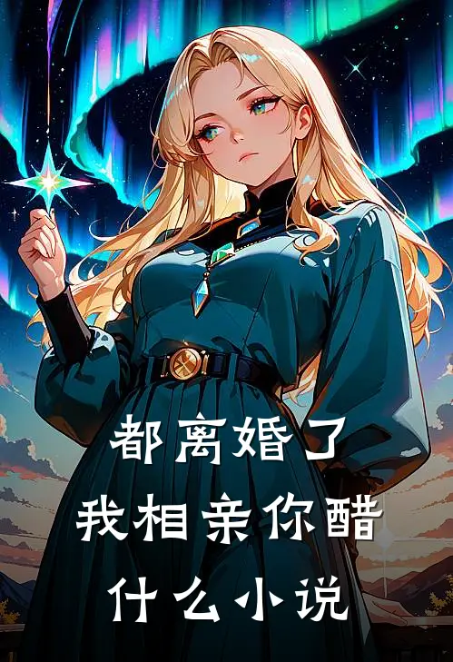 都离婚了,我相亲你醋什么小说