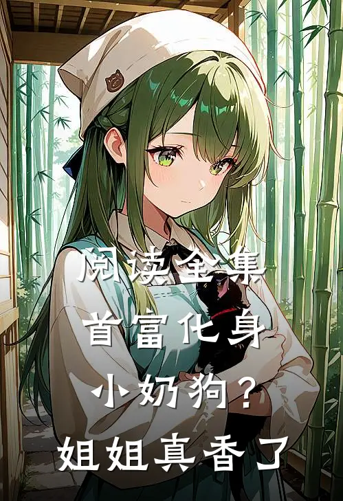 阅读全集首富化身小奶狗？姐姐真香了